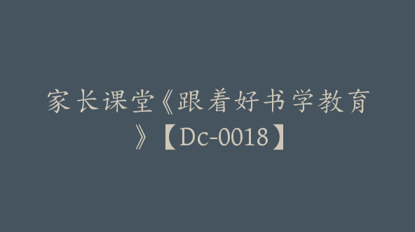 家长课堂《跟着好书学教育》【Dc-0018】