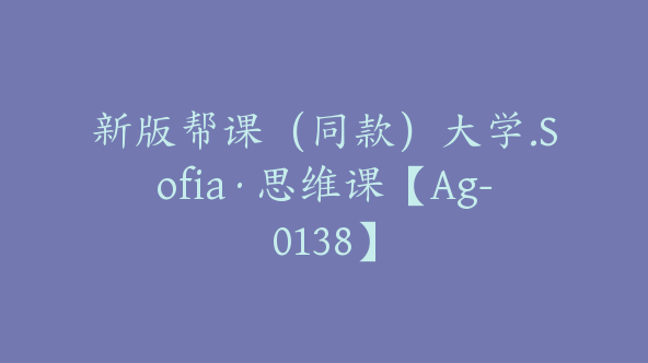 新版帮课（同款）大学.Sofia·思维课【Ag-0138】