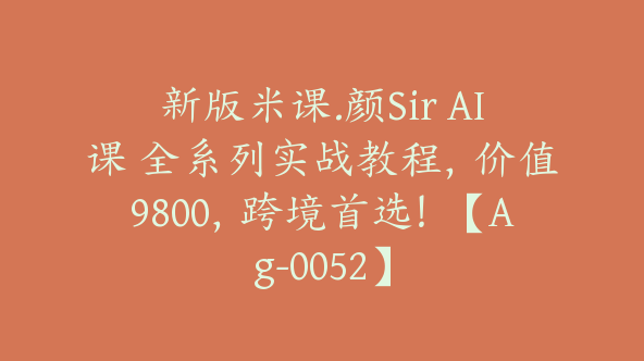 新版米课.颜Sir AI课 全系列实战教程，价值9800，跨境首选！【Ag-0052】