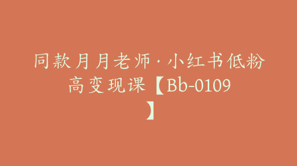 同款月月老师·小红书低粉高变现课【Bb-0109】