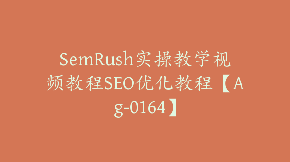 SemRush实操教学视频教程SEO优化教程【Ag-0164】