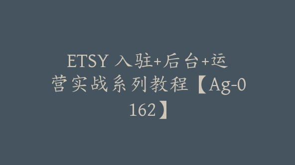 ETSY 入驻+后台+运营实战系列教程【Ag-0162】