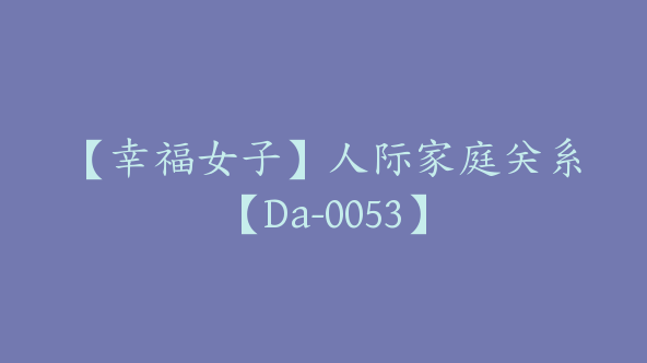 【幸福女子】人际家庭关系【Da-0053】