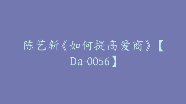 陈艺新《如何提高爱商》【Da-0056】