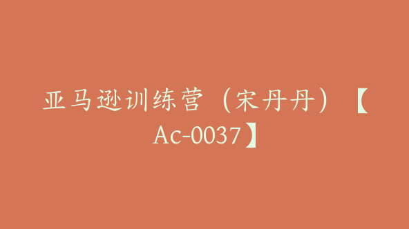 亚马逊训练营（宋丹丹）【Ac-0037】