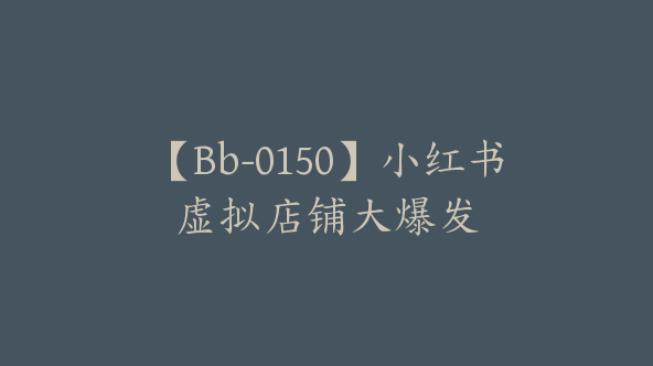 【Bb-0150】小红书虚拟店铺大爆发