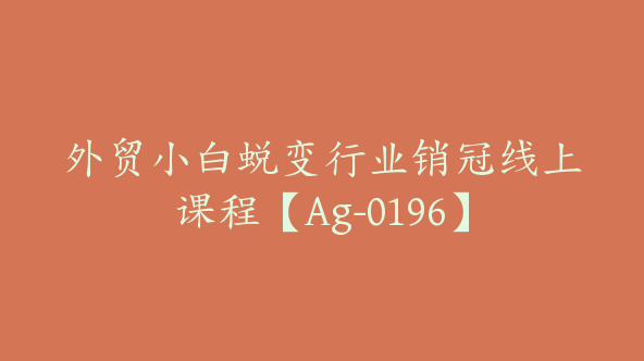 外贸小白蜕变行业销冠线上课程【Ag-0196】