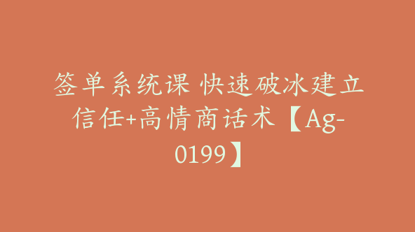 签单系统课 快速破冰建立信任+高情商话术【Ag-0199】