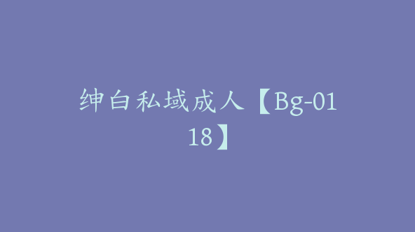 绅白私域成人【Bg-0118】