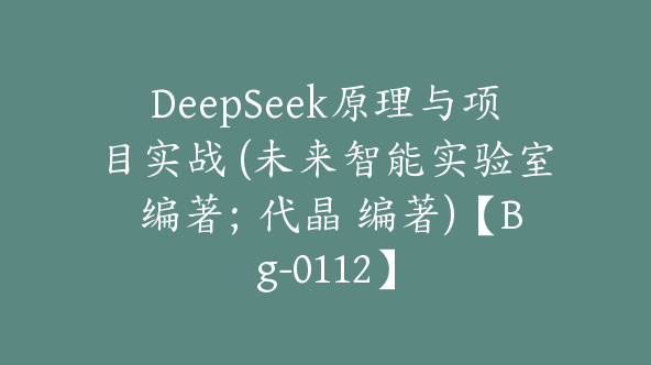 DeepSeek原理与项目实战 (未来智能实验室 编著；代晶 编著)【Bg-0112】
