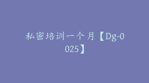 私密培训一个月【Dg-0025】