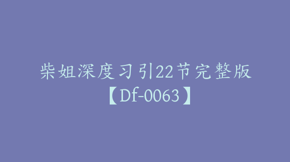 柴姐深度习引22节完整版【Df-0063】