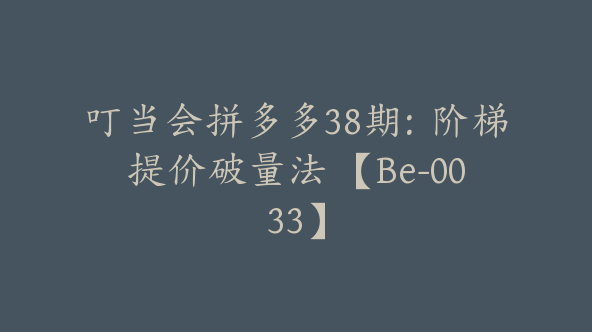 叮当会拼多多38期：阶梯提价破量法 【Be-0033】