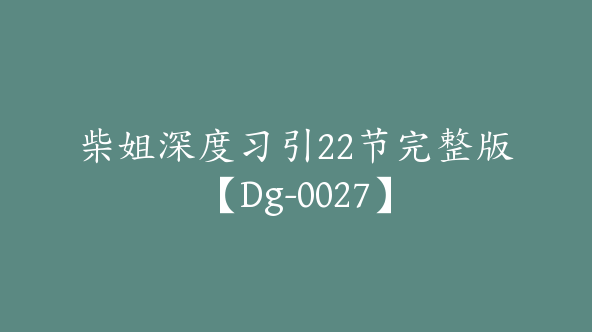 柴姐深度习引22节完整版【Dg-0027】