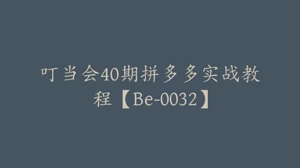 叮当会40期拼多多实战教程【Be-0032】