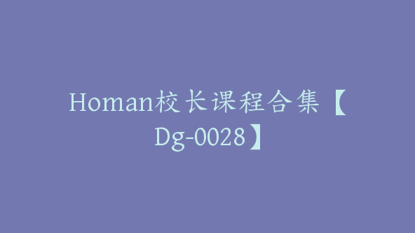 Homan校长课程合集【Dg-0028】