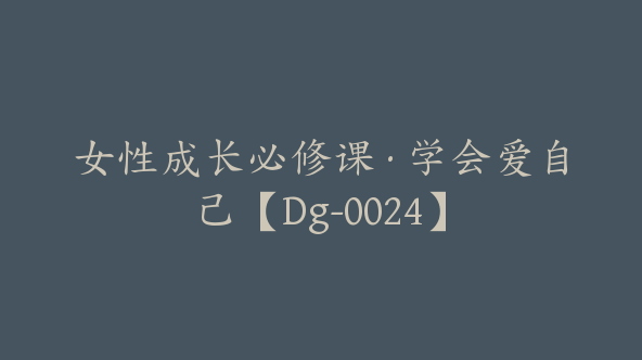 女性成长必修课·学会爱自己【Dg-0024】