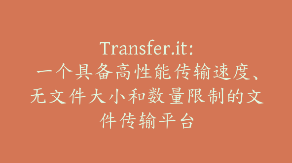 Transfer.it：一个具备高性能传输速度、无文件大小和数量限制的文件传输平台