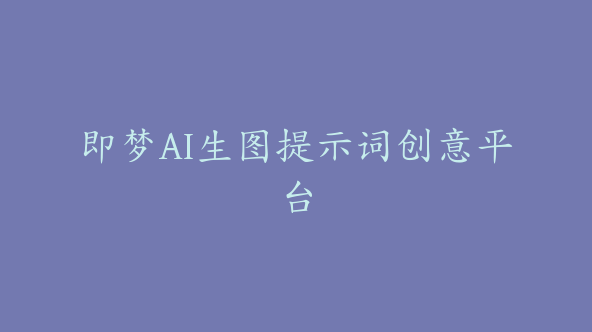 即梦AI生图提示词创意平台