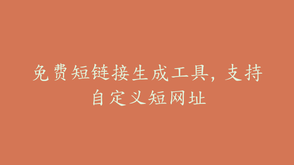 免费短链接生成工具，支持自定义短网址