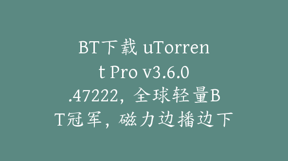 BT下载 uTorrent Pro v3.6.0.47222，全球轻量BT冠军，磁力边播边下