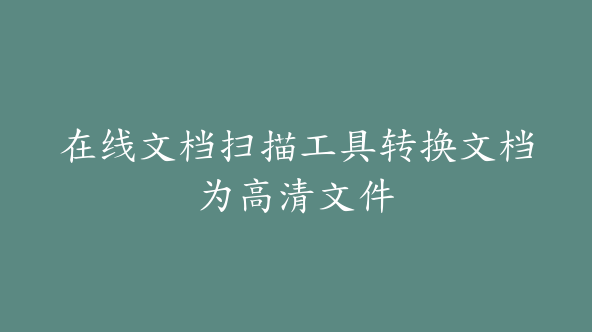 在线文档扫描工具转换文档为高清文件