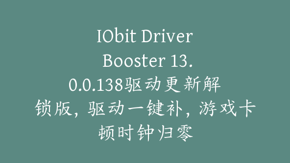 IObit Driver Booster 13.0.0.138驱动更新解锁版，驱动一键补，游戏卡顿时钟归零