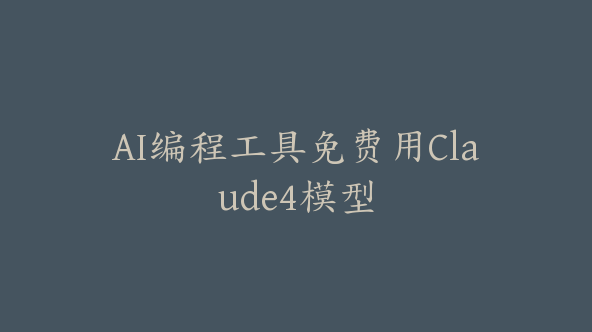 AI编程工具免费用Claude4模型