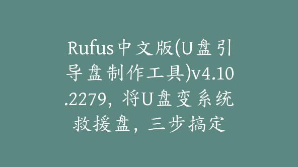 Rufus中文版(U盘引导盘制作工具)v4.10.2279,将U盘变系统救援盘,三步搞定