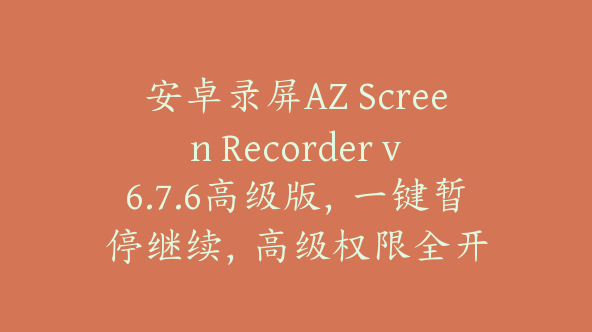安卓录屏AZ Screen Recorder v6.7.6高级版，一键暂停继续，高级权限全开