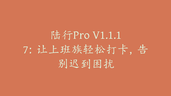 陆行Pro V1.1.17：让上班族轻松打卡，告别迟到困扰