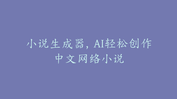 小说生成器，AI轻松创作中文网络小说