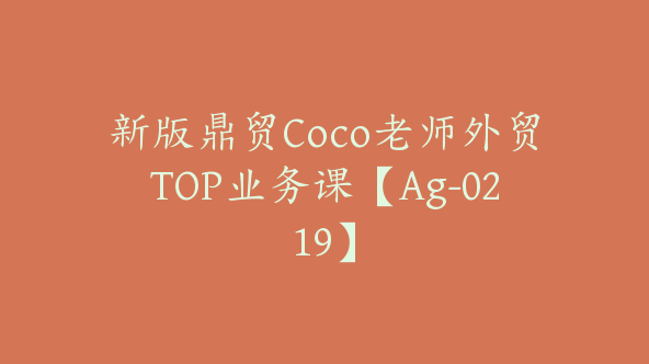 新版鼎贸Coco老师外贸TOP业务课【Ag-0219】