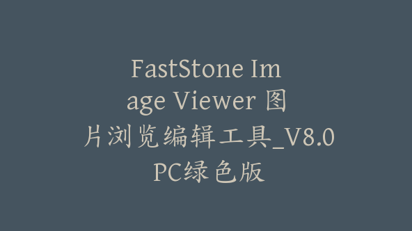 FastStone Image Viewer 图片浏览编辑工具_V8.0 PC绿色版