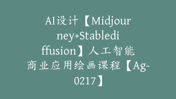 AI设计【Midjourney+Stablediffusion】人工智能商业应用绘画课程【Ag-0217】