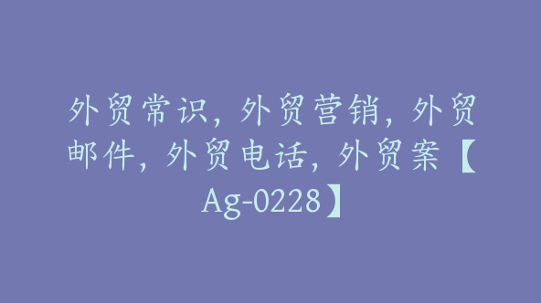 外贸常识，外贸营销，外贸邮件，外贸电话，外贸案【Ag-0228】