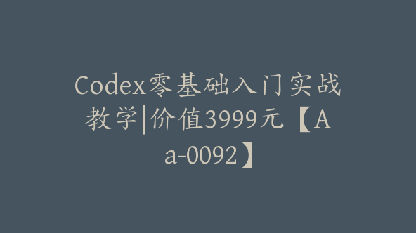 Codex零基础入门实战教学|价值3999元【Aa-0092】
