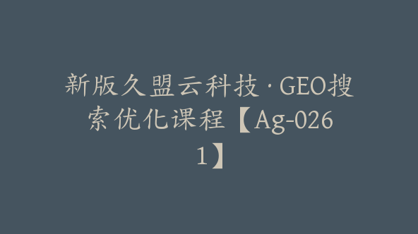 新版久盟云科技·GEO搜索优化课程【Ag-0261】