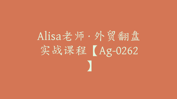Alisa老师·外贸翻盘实战课程【Ag-0262】
