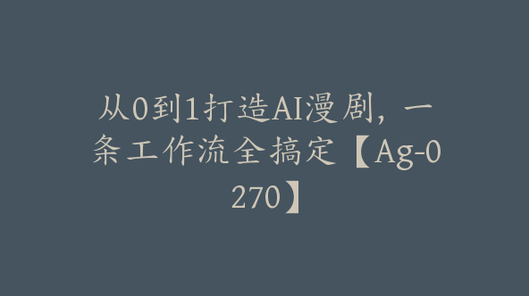 从0到1打造AI漫剧，一条工作流全搞定【Ag-0270】